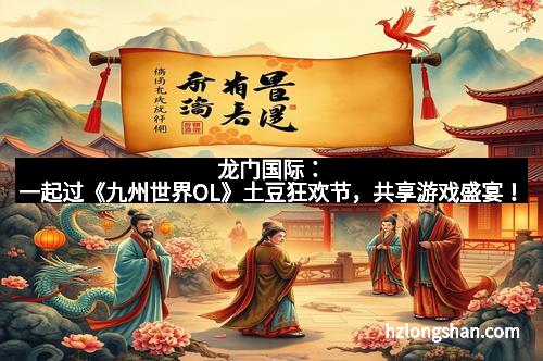 龙门国际：一起过《九州世界OL》土豆狂欢节，共享游戏盛宴！